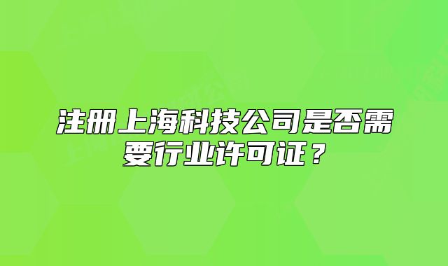 注冊(cè)上?？萍脊臼欠裥枰袠I(yè)許可證？