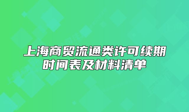 上海商貿(mào)流通類許可續(xù)期時間表及材料清單