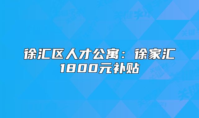 徐匯區(qū)人才公寓：徐家匯1800元補(bǔ)貼