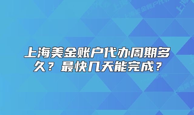 上海美金賬戶代辦周期多久？最快幾天能完成？