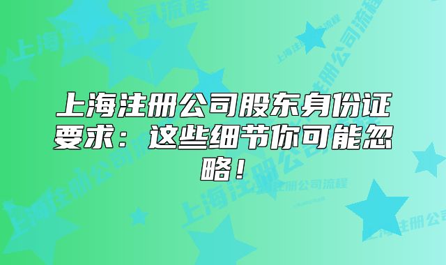 上海注冊公司股東身份證要求：這些細節(jié)你可能忽略！