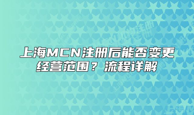 上海MCN注冊(cè)后能否變更經(jīng)營范圍？流程詳解