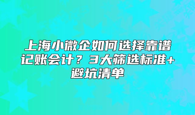 上海小微企如何選擇靠譜記賬會計？3大篩選標(biāo)準(zhǔn)+避坑清單