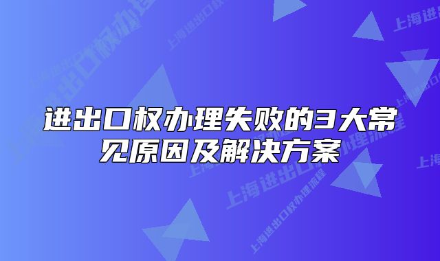 進出口權辦理失敗的3大常見原因及解決方案