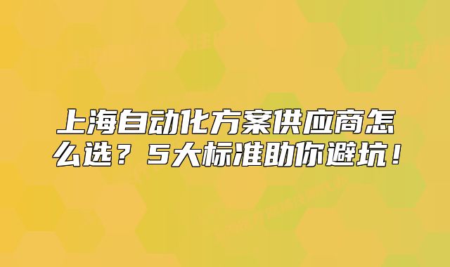上海自動(dòng)化方案供應(yīng)商怎么選？5大標(biāo)準(zhǔn)助你避坑！