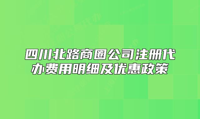 四川北路商圈公司注冊(cè)代辦費(fèi)用明細(xì)及優(yōu)惠政策