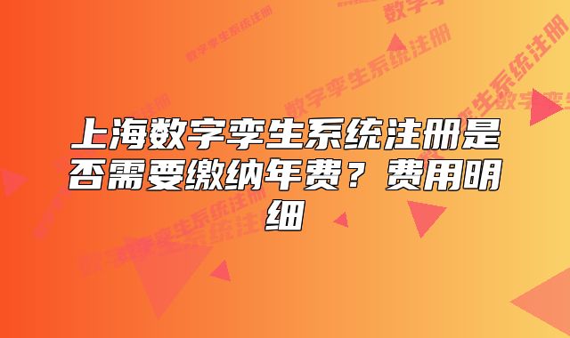 上海數(shù)字孿生系統(tǒng)注冊是否需要繳納年費(fèi)？費(fèi)用明細(xì)