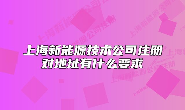 上海新能源技術(shù)公司注冊(cè)對(duì)地址有什么要求