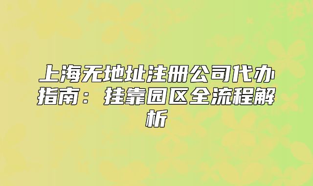 上海無地址注冊(cè)公司代辦指南：掛靠園區(qū)全流程解析