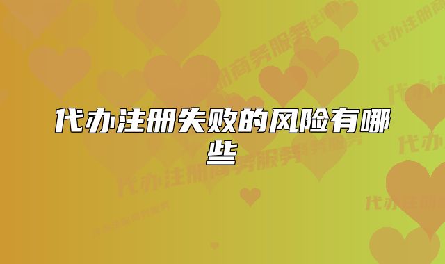 代辦注冊失敗的風(fēng)險(xiǎn)有哪些