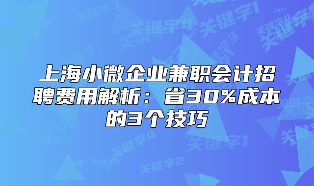 上海小微企業(yè)兼職會(huì)計(jì)招聘費(fèi)用解析：省30%成本的3個(gè)技巧