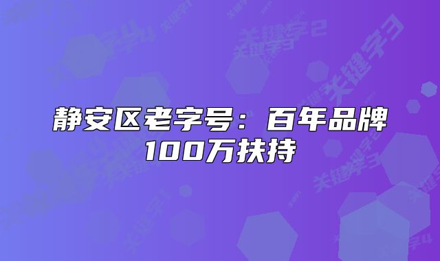 靜安區(qū)老字號(hào)：百年品牌100萬扶持