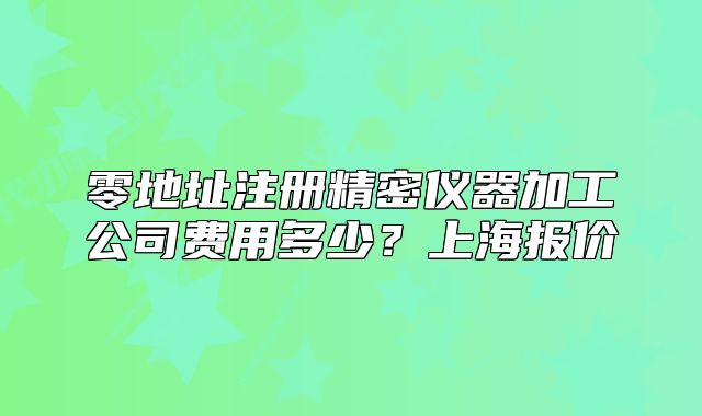 零地址注冊精密儀器加工公司費用多少？上海報價