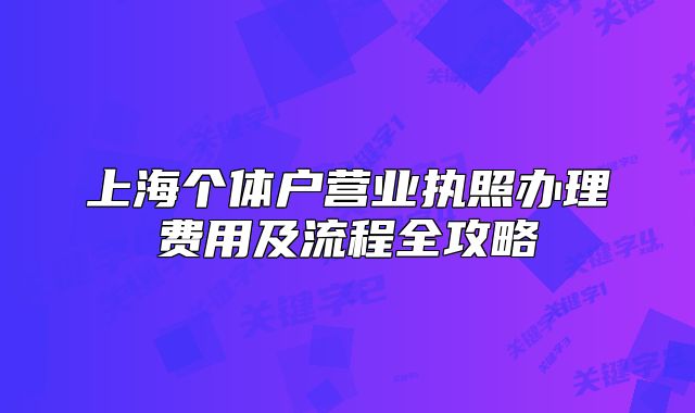 上海個(gè)體戶營(yíng)業(yè)執(zhí)照辦理費(fèi)用及流程全攻略