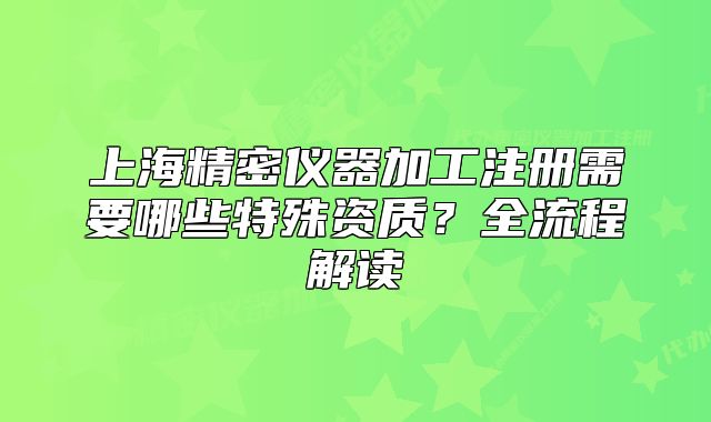 上海精密儀器加工注冊需要哪些特殊資質？全流程解讀
