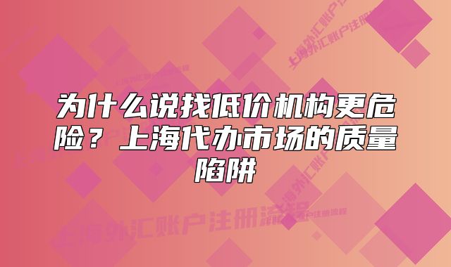 為什么說找低價機構(gòu)更危險？上海代辦市場的質(zhì)量陷阱