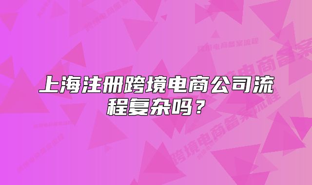 上海注冊跨境電商公司流程復(fù)雜嗎？