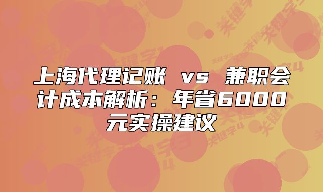 上海代理記賬 vs 兼職會(huì)計(jì)成本解析：年省6000元實(shí)操建議