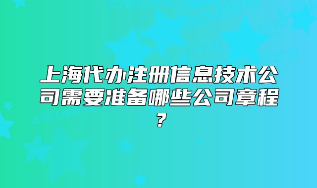 上海代辦注冊信息技術(shù)公司需要準(zhǔn)備哪些公司章程？