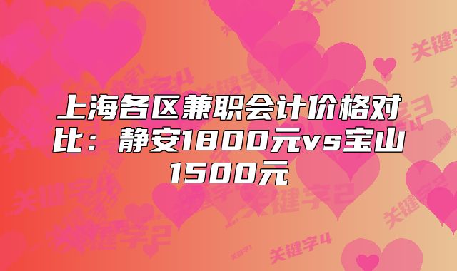 上海各區(qū)兼職會(huì)計(jì)價(jià)格對(duì)比：靜安1800元vs寶山1500元