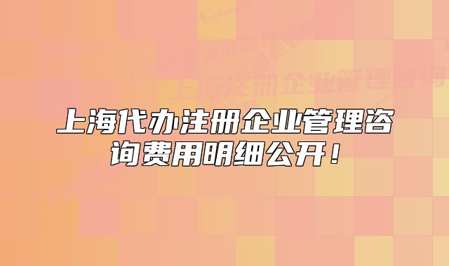 上海代辦注冊(cè)企業(yè)管理咨詢費(fèi)用明細(xì)公開！