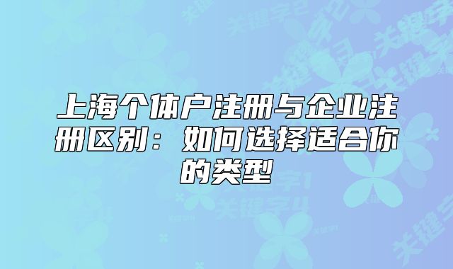 上海個體戶注冊與企業(yè)注冊區(qū)別：如何選擇適合你的類型