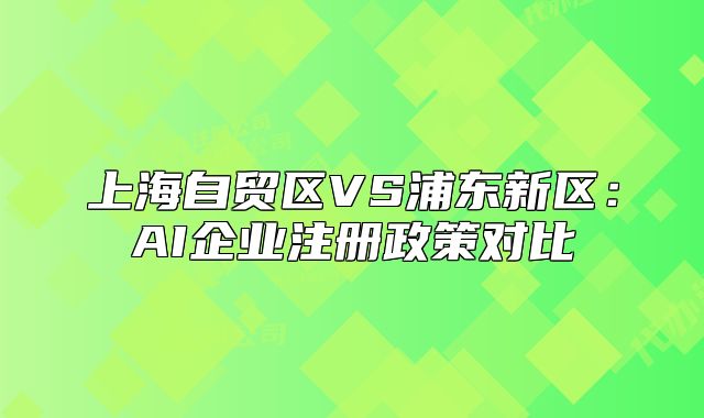上海自貿(mào)區(qū)VS浦東新區(qū)：AI企業(yè)注冊政策對比