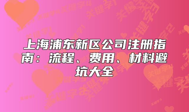 上海浦東新區(qū)公司注冊指南：流程、費用、材料避坑大全