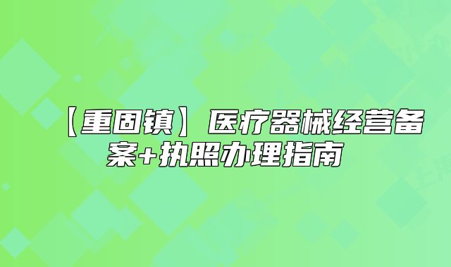 【重固鎮(zhèn)】醫(yī)療器械經營備案+執(zhí)照辦理指南