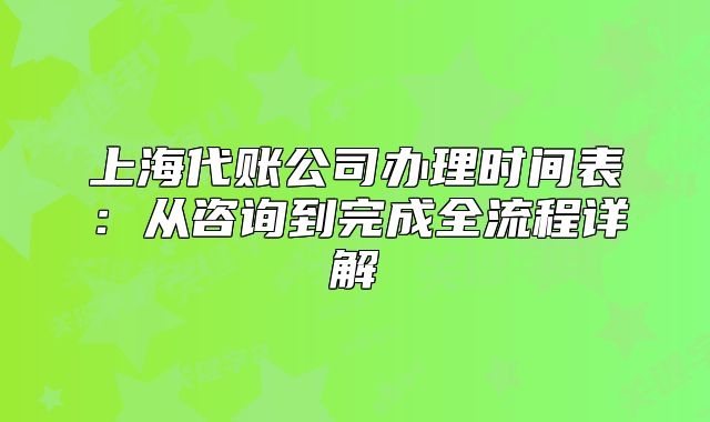 上海代賬公司辦理時(shí)間表：從咨詢到完成全流程詳解