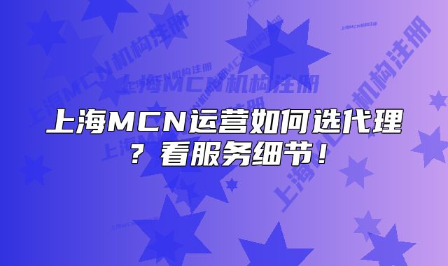 上海MCN運營如何選代理？看服務(wù)細節(jié)！