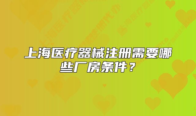 上海醫(yī)療器械注冊(cè)需要哪些廠房條件？