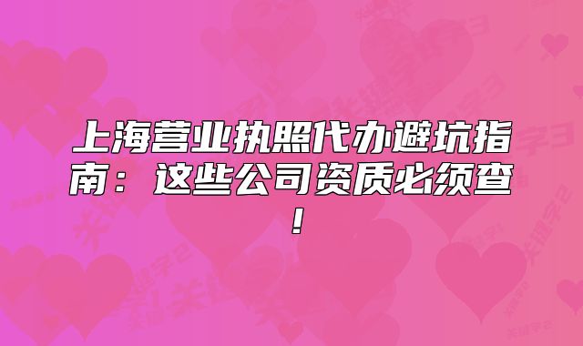 上海營(yíng)業(yè)執(zhí)照代辦避坑指南：這些公司資質(zhì)必須查！