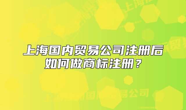 上海國內(nèi)貿(mào)易公司注冊后如何做商標注冊？