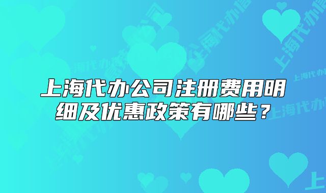 上海代辦公司注冊費(fèi)用明細(xì)及優(yōu)惠政策有哪些？