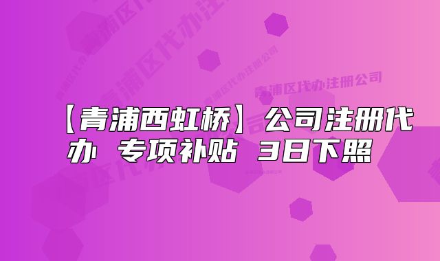 【青浦西虹橋】公司注冊代辦 專項(xiàng)補(bǔ)貼 3日下照