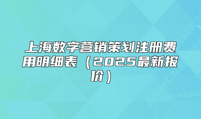上海數(shù)字營銷策劃注冊費用明細表（2025最新報價）