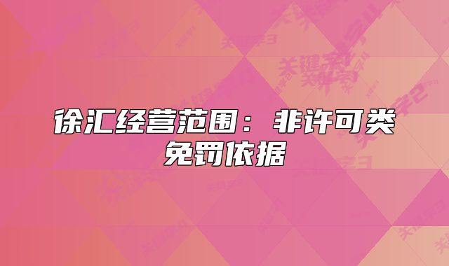 徐匯經(jīng)營(yíng)范圍：非許可類免罰依據(jù)