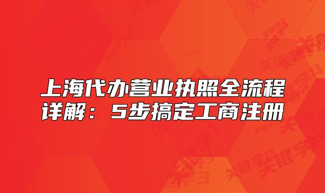 上海代辦營業(yè)執(zhí)照全流程詳解：5步搞定工商注冊