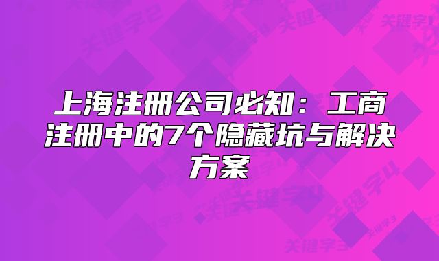 上海注冊(cè)公司必知：工商注冊(cè)中的7個(gè)隱藏坑與解決方案