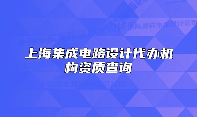 上海集成電路設(shè)計(jì)代辦機(jī)構(gòu)資質(zhì)查詢