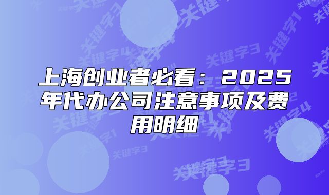 上海創(chuàng)業(yè)者必看：2025年代辦公司注意事項及費用明細