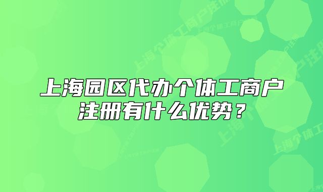 上海園區(qū)代辦個體工商戶注冊有什么優(yōu)勢？