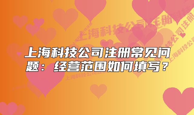 上海科技公司注冊常見問題：經(jīng)營范圍如何填寫？