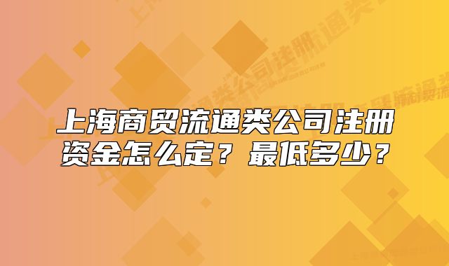 上海商貿(mào)流通類公司注冊(cè)資金怎么定？最低多少？