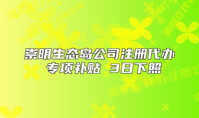 崇明生態(tài)島公司注冊(cè)代辦 專項(xiàng)補(bǔ)貼 3日下照