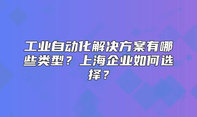 工業(yè)自動(dòng)化解決方案有哪些類型？上海企業(yè)如何選擇？