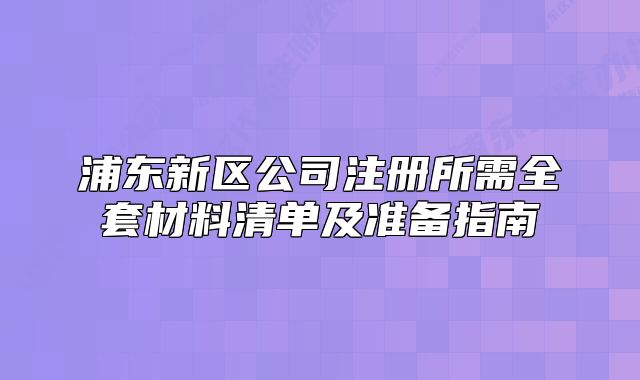 浦東新區(qū)公司注冊所需全套材料清單及準(zhǔn)備指南