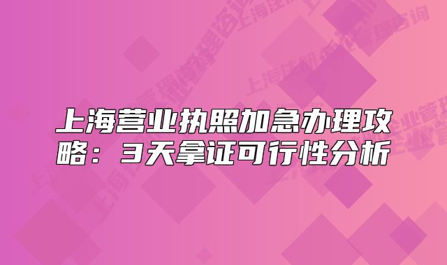 上海營業(yè)執(zhí)照加急辦理攻略：3天拿證可行性分析