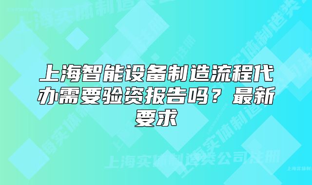 上海智能設(shè)備制造流程代辦需要驗資報告嗎？最新要求